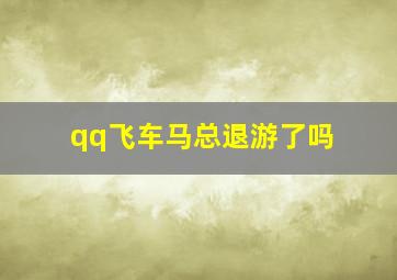 qq飞车马总退游了吗