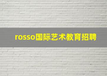 rosso国际艺术教育招聘