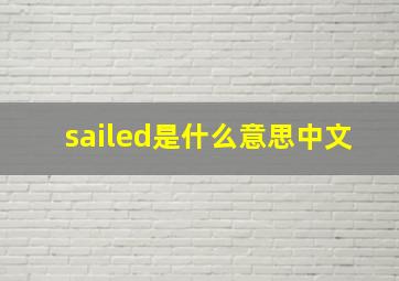 sailed是什么意思中文