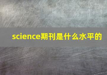 science期刊是什么水平的