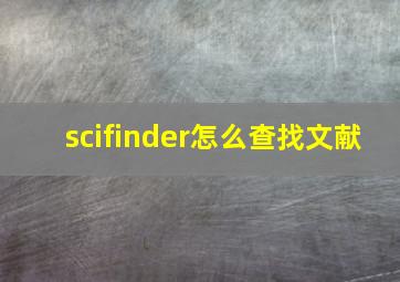 scifinder怎么查找文献