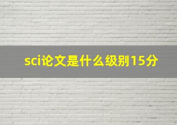 sci论文是什么级别15分