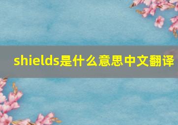 shields是什么意思中文翻译