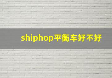 shiphop平衡车好不好