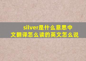 silver是什么意思中文翻译怎么读的英文怎么说