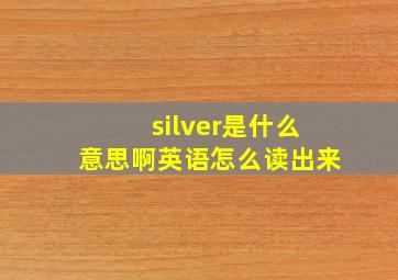 silver是什么意思啊英语怎么读出来