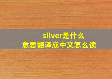 silver是什么意思翻译成中文怎么读