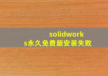 solidworks永久免费版安装失败