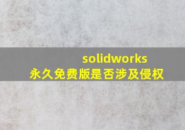 solidworks永久免费版是否涉及侵权