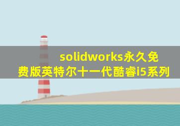 solidworks永久免费版英特尔十一代酷睿i5系列