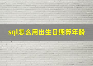 sql怎么用出生日期算年龄