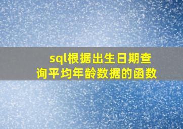 sql根据出生日期查询平均年龄数据的函数