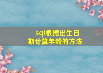 sql根据出生日期计算年龄的方法