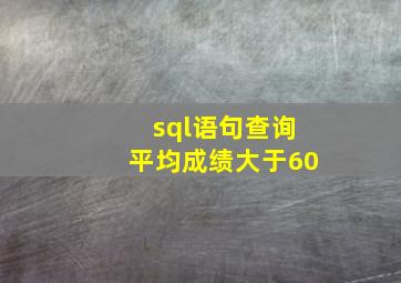 sql语句查询平均成绩大于60