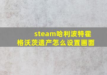 steam哈利波特霍格沃茨遗产怎么设置画面