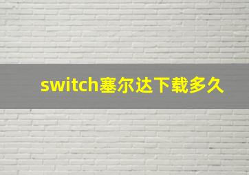 switch塞尔达下载多久