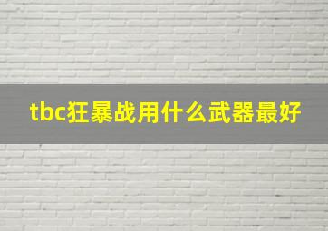 tbc狂暴战用什么武器最好