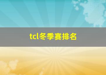 tcl冬季赛排名