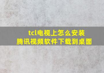 tcl电视上怎么安装腾讯视频软件下载到桌面