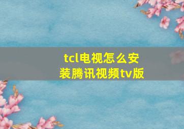 tcl电视怎么安装腾讯视频tv版