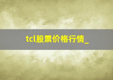 tcl股票价格行情_