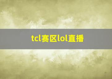 tcl赛区lol直播