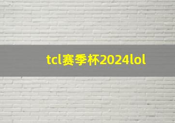 tcl赛季杯2024lol