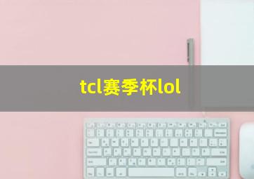 tcl赛季杯lol