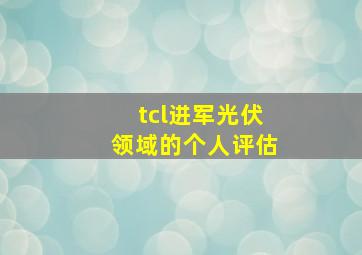 tcl进军光伏领域的个人评估