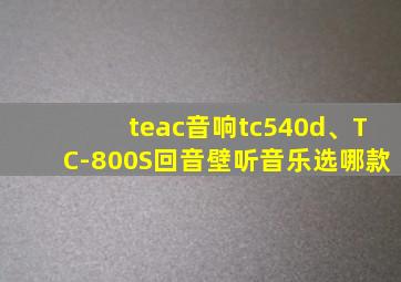 teac音响tc540d、TC-800S回音壁听音乐选哪款