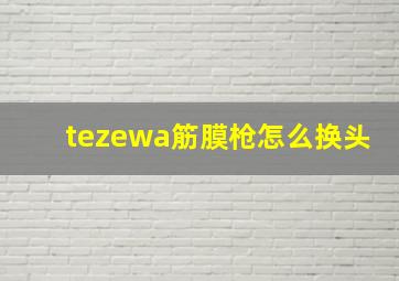 tezewa筋膜枪怎么换头