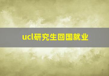 ucl研究生回国就业