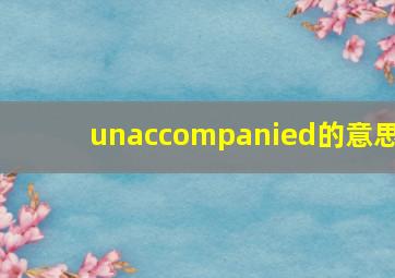 unaccompanied的意思