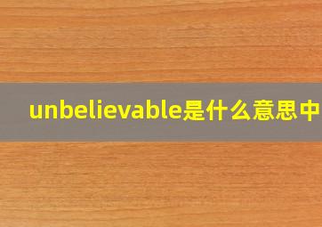 unbelievable是什么意思中文