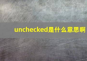 unchecked是什么意思啊