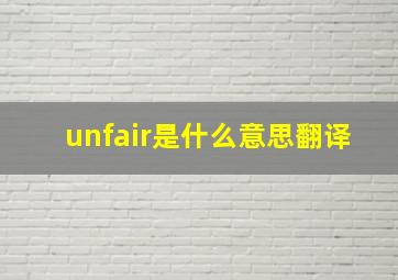 unfair是什么意思翻译