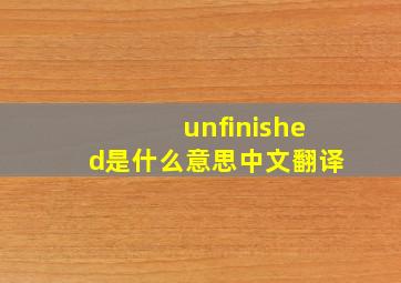 unfinished是什么意思中文翻译