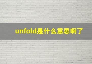 unfold是什么意思啊了