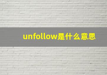 unfollow是什么意思