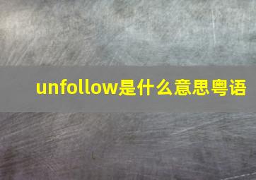 unfollow是什么意思粤语