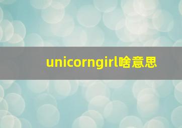 unicorngirl啥意思