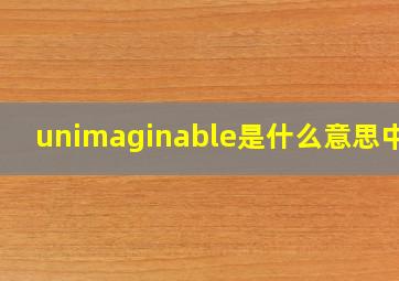 unimaginable是什么意思中文