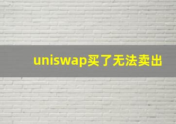 uniswap买了无法卖出