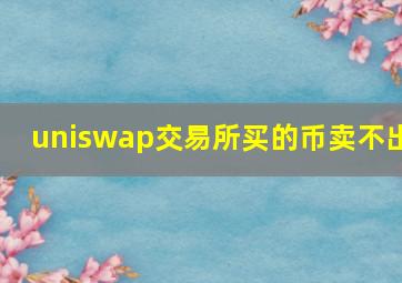 uniswap交易所买的币卖不出