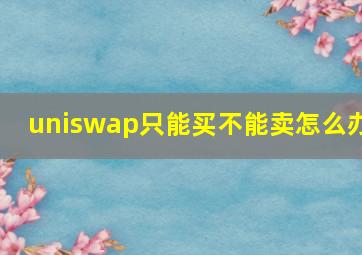 uniswap只能买不能卖怎么办