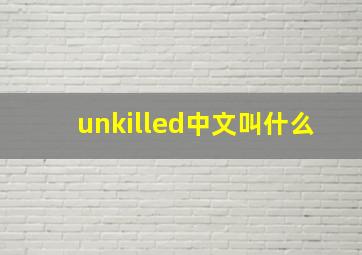 unkilled中文叫什么