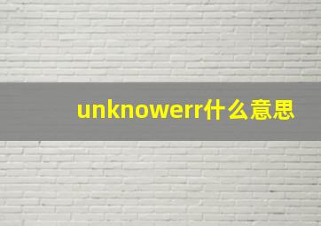 unknowerr什么意思