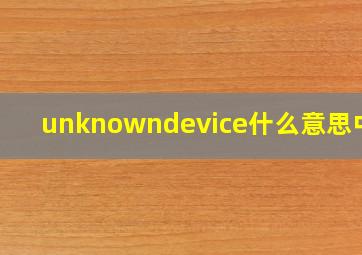 unknowndevice什么意思中文