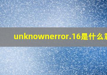 unknownerror.16是什么意思