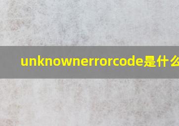 unknownerrorcode是什么意思